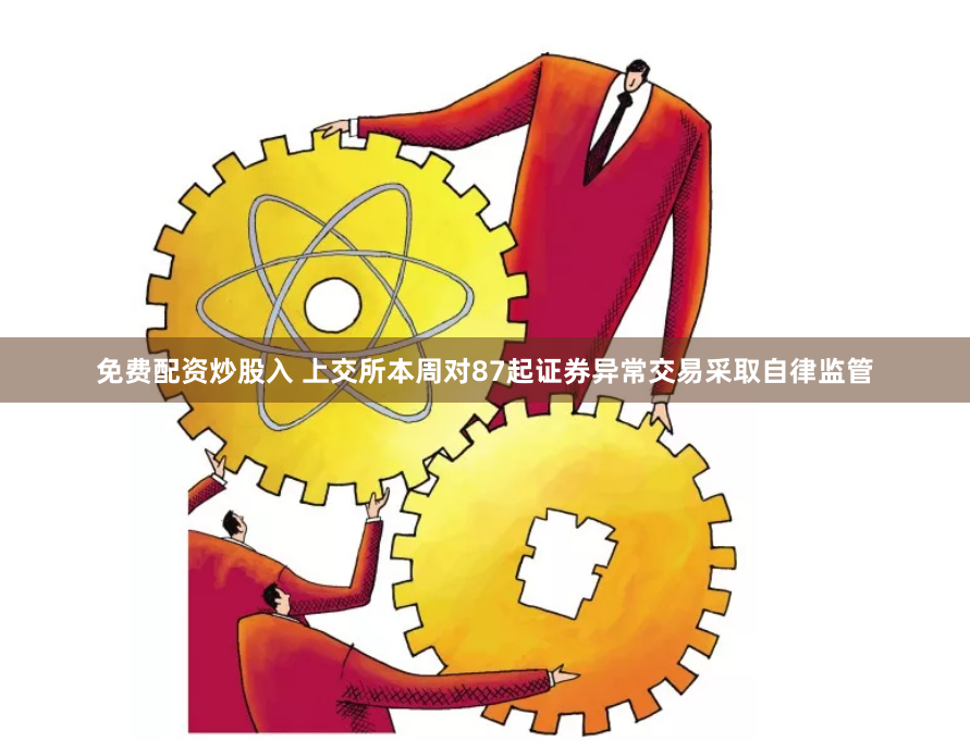 免费配资炒股入 上交所本周对87起证券异常交易采取自律监管
