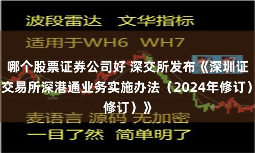 哪个股票证券公司好 深交所发布《深圳证券交易所深港通业务实施办法（2024年修订）》