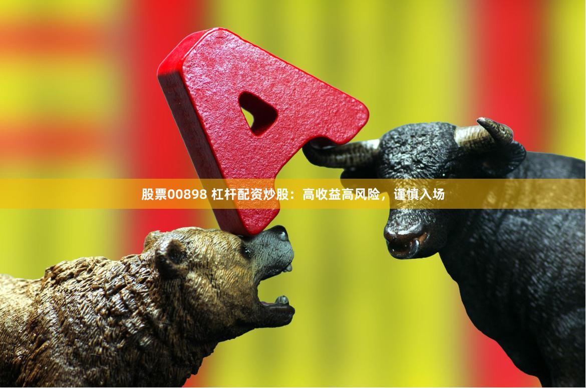 股票00898 杠杆配资炒股：高收益高风险，谨慎入场