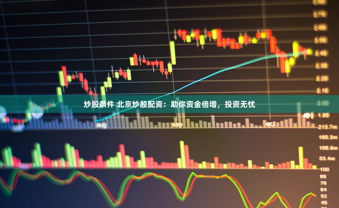 炒股条件 北京炒股配资：助你资金倍增，投资无忧