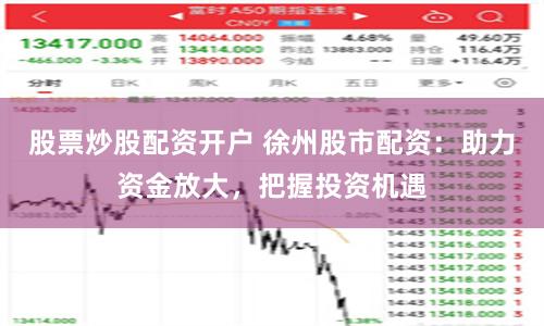 股票炒股配资开户 徐州股市配资：助力资金放大，把握投资机遇