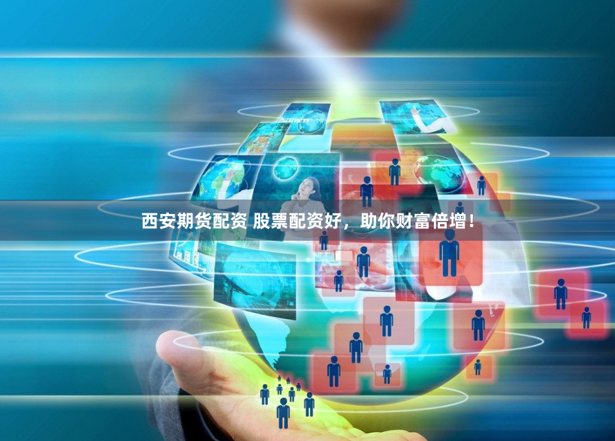 西安期货配资 股票配资好，助你财富倍增！