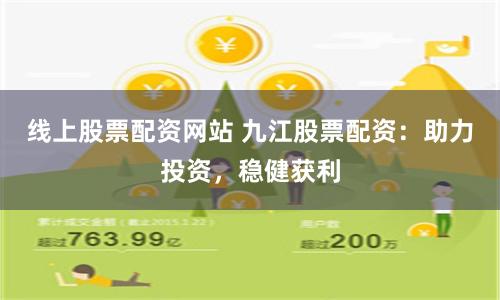 线上股票配资网站 九江股票配资:助力投资,稳健获利
