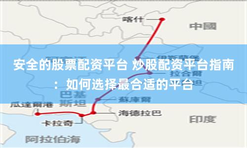 安全的股票配资平台 炒股配资平台指南：如何选择最合适的平台