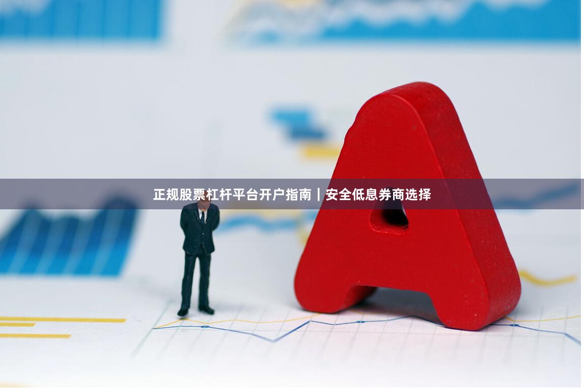 正规股票杠杆平台开户指南｜安全低息券商选择