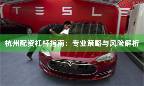 杭州配资杠杆指南：专业策略与风险解析