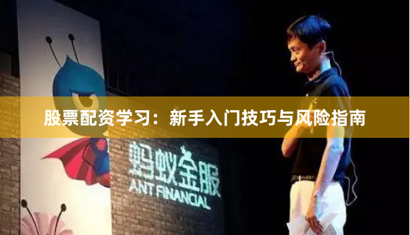 股票配资学习:新手入门技巧与风险指南