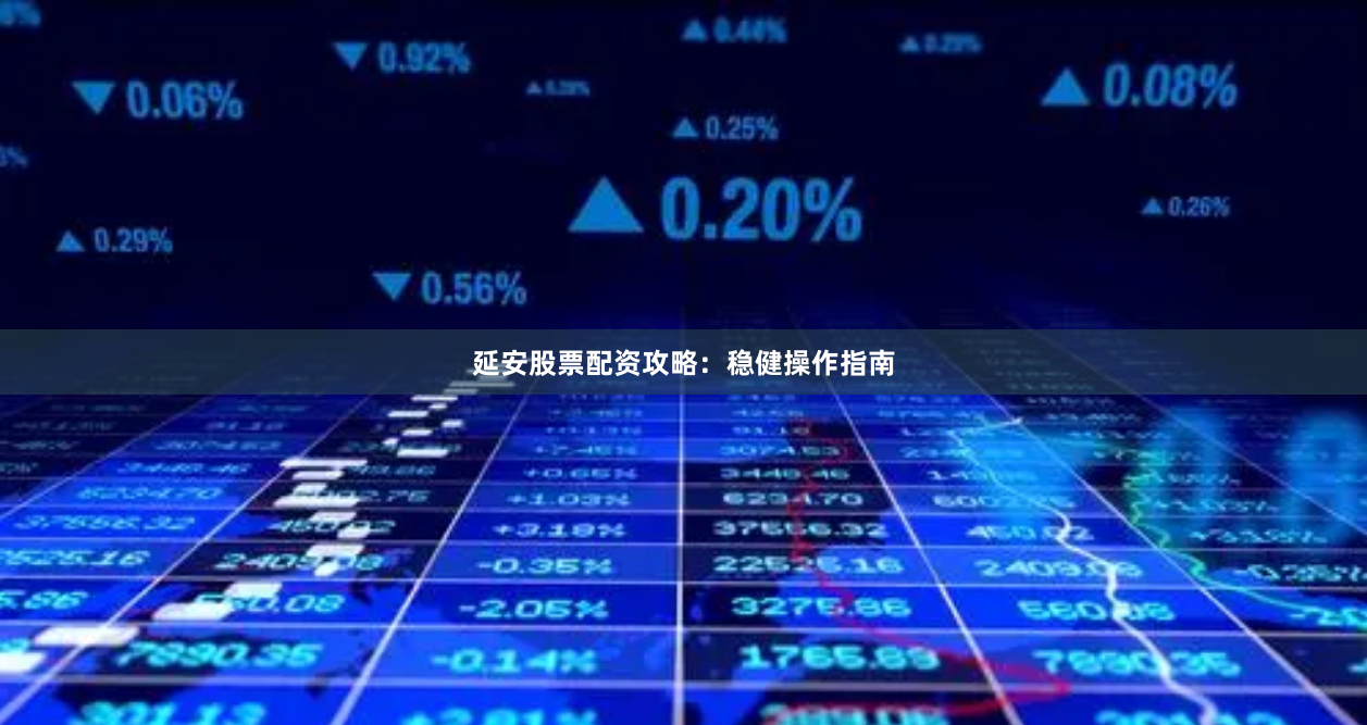 延安股票配资攻略：稳健操作指南