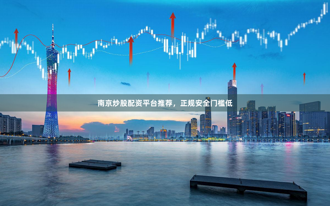 南京炒股配资平台推荐，正规安全门槛低