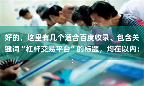 好的，这里有几个适合百度收录、包含关键词“杠杆交易平台”的标题，均在以内：