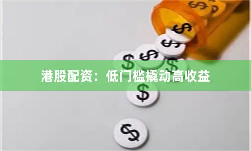 港股配资:低门槛撬动高收益