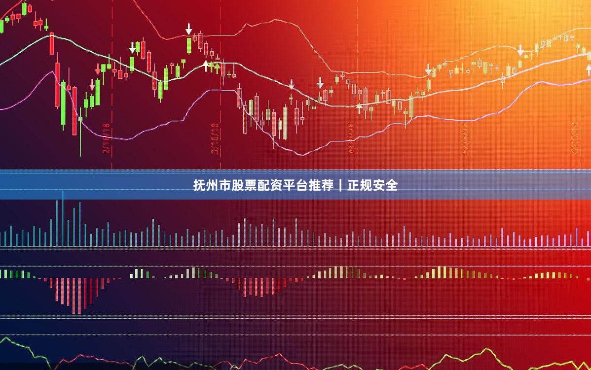 抚州市股票配资平台推荐｜正规安全