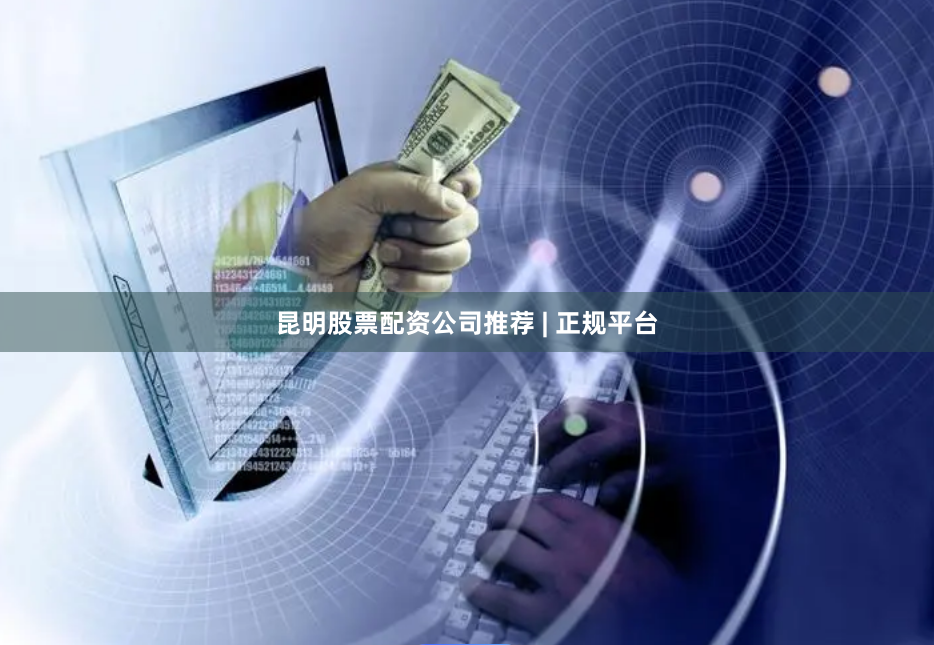 昆明股票配资公司推荐 | 正规平台