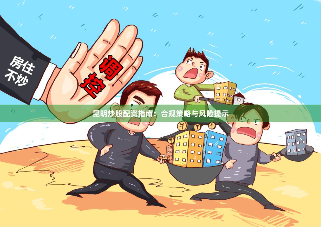 昆明炒股配资指南：合规策略与风险提示