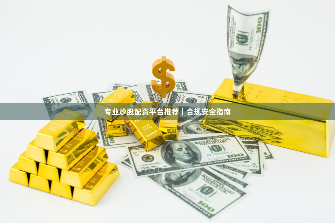 专业炒股配资平台推荐｜合规安全指南