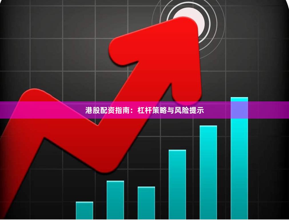 港股配资指南：杠杆策略与风险提示