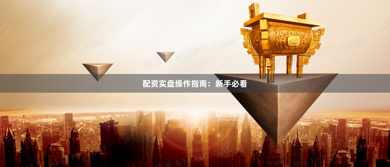 配资实盘操作指南：新手必看