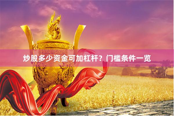 炒股多少资金可加杠杆？门槛条件一览