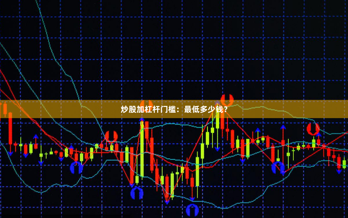 炒股加杠杆门槛：最低多少钱？