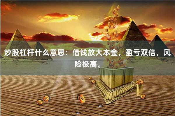 炒股杠杆什么意思：借钱放大本金，盈亏双倍，风险极高。
