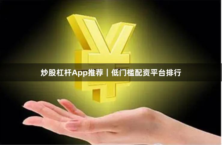 炒股杠杆App推荐｜低门槛配资平台排行