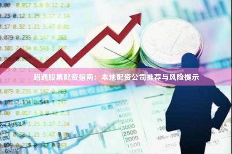 昭通股票配资指南：本地配资公司推荐与风险提示