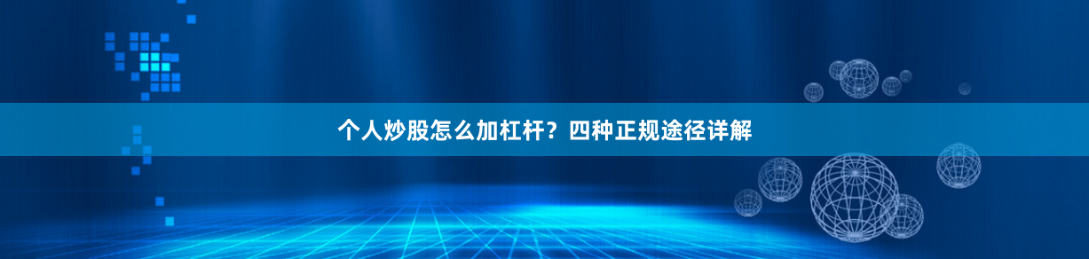 个人炒股怎么加杠杆？四种正规途径详解