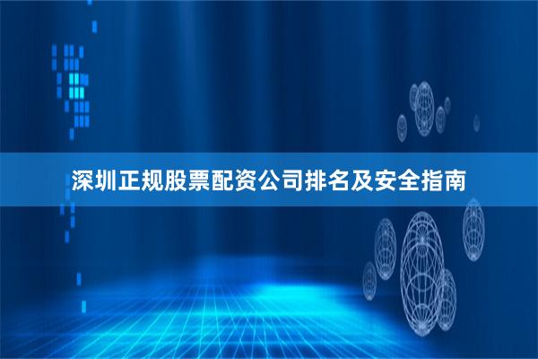 深圳正规股票配资公司排名及安全指南