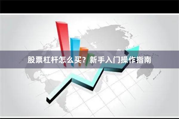 股票杠杆怎么买?新手入门操作指南